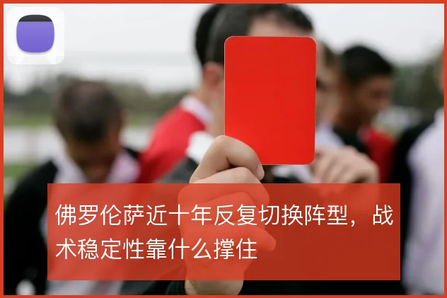 佛罗伦萨近十年反复切换阵型,战术稳定性靠什么撑住
