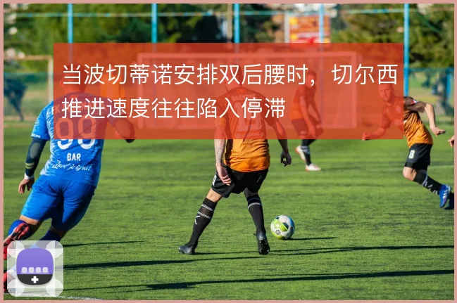 当波切蒂诺安排双后腰时，切尔西推进速度往往陷入停滞