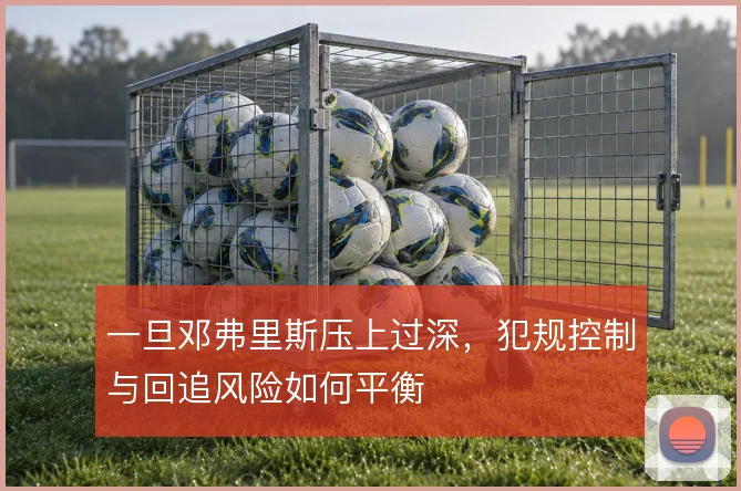 一旦邓弗里斯压上过深，犯规控制与回追风险如何平衡