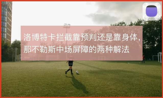 洛博特卡拦截靠预判还是靠身体，那不勒斯中场屏障的两种解法