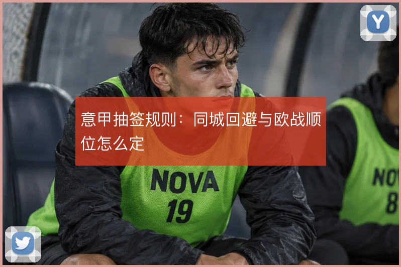 意甲抽签规则：同城回避与欧战顺位怎么定