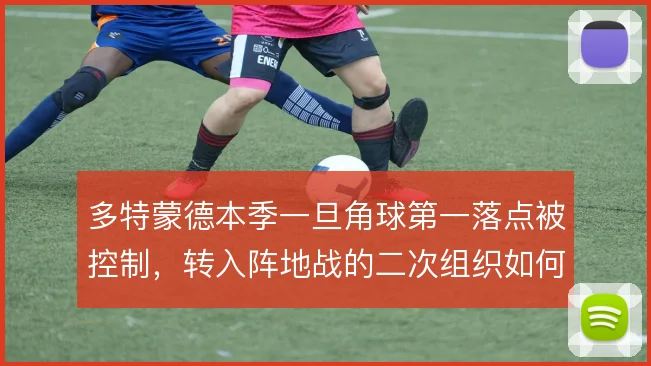 多特蒙德本季一旦角球第一落点被控制，转入阵地战的二次组织如何延续