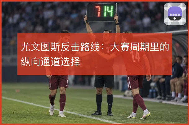 尤文图斯反击路线：大赛周期里的纵向通道选择