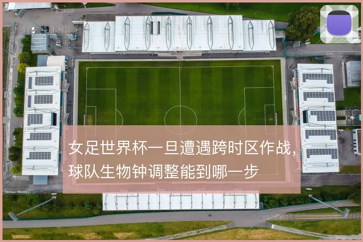 女足世界杯一旦遭遇跨时区作战，球队生物钟调整能到哪一步