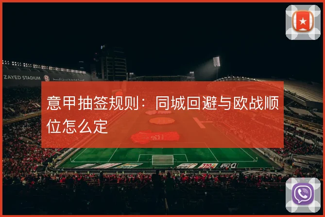 意甲抽签规则：同城回避与欧战顺位怎么定