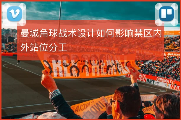 曼城角球战术设计如何影响禁区内外站位分工