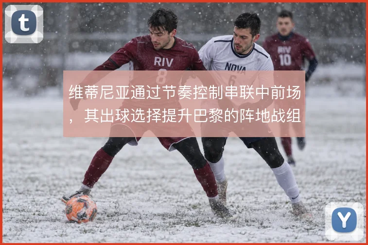 维蒂尼亚通过节奏控制串联中前场，其出球选择提升巴黎的阵地战组织效率