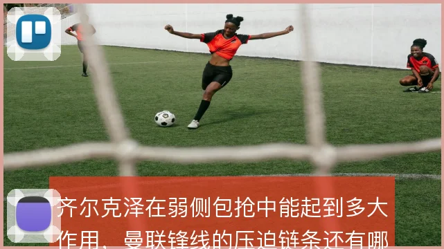 齐尔克泽在弱侧包抢中能起到多大作用，曼联锋线的压迫链条还有哪些缺口
