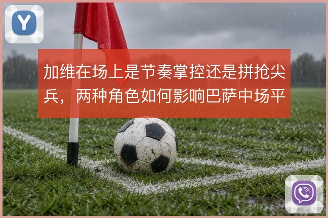 加维在场上是节奏掌控还是拼抢尖兵，两种角色如何影响巴萨中场平衡