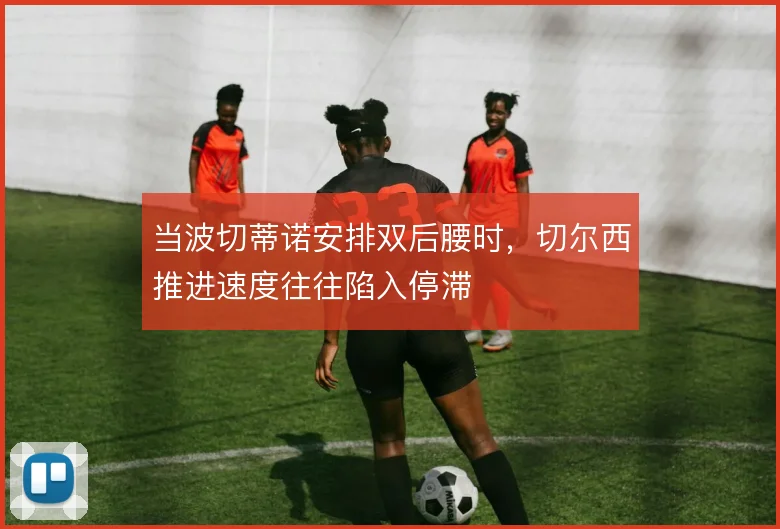 当波切蒂诺安排双后腰时，切尔西推进速度往往陷入停滞