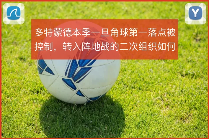 多特蒙德本季一旦角球第一落点被控制，转入阵地战的二次组织如何延续