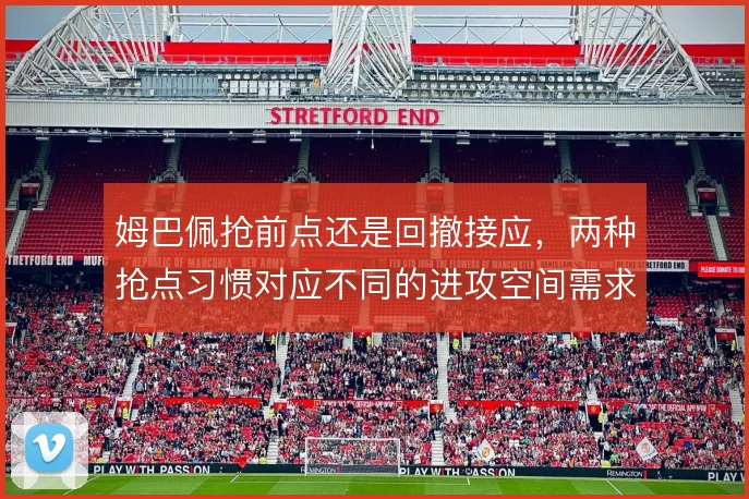 姆巴佩抢前点还是回撤接应，两种抢点习惯对应不同的进攻空间需求