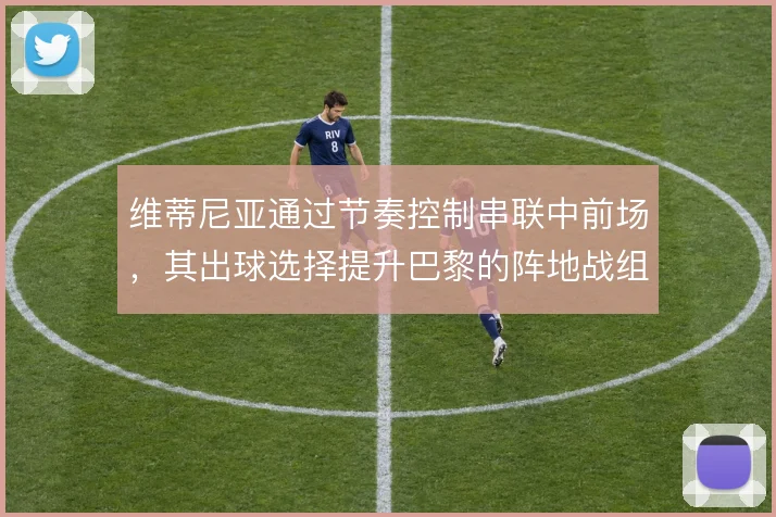 维蒂尼亚通过节奏控制串联中前场，其出球选择提升巴黎的阵地战组织效率