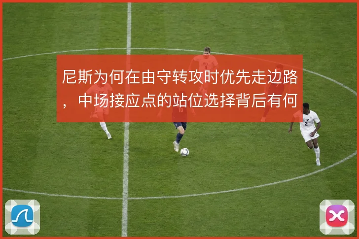 尼斯为何在由守转攻时优先走边路，中场接应点的站位选择背后有何考量