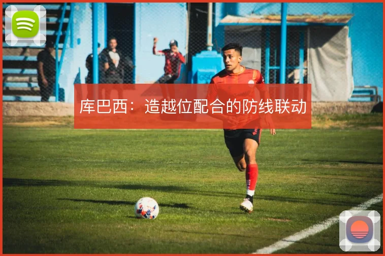 库巴西：造越位配合的防线联动