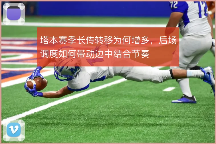 塔本赛季长传转移为何增多，后场调度如何带动边中结合节奏