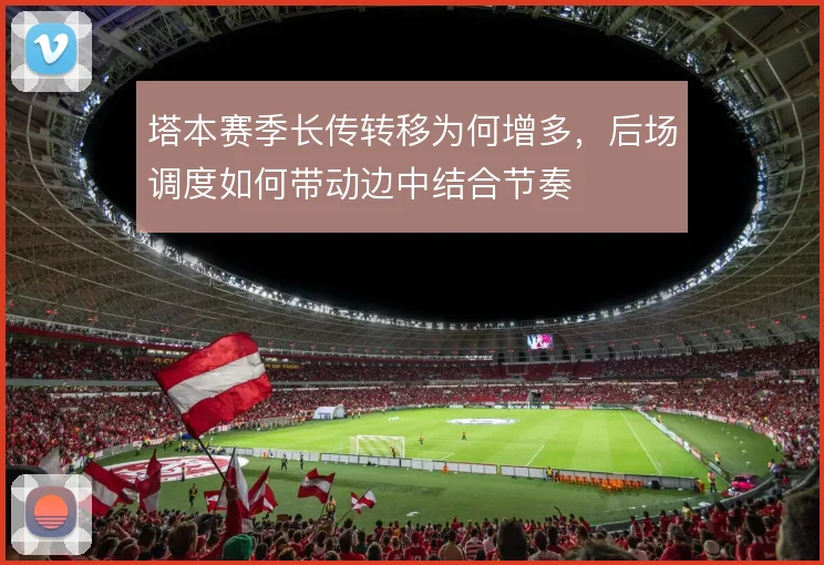塔本赛季长传转移为何增多,后场调度如何带动边中结合节奏
