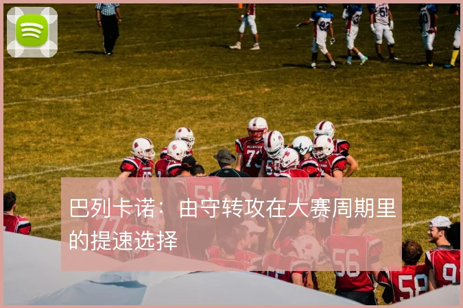 巴列卡诺:由守转攻在大赛周期里的提速选择