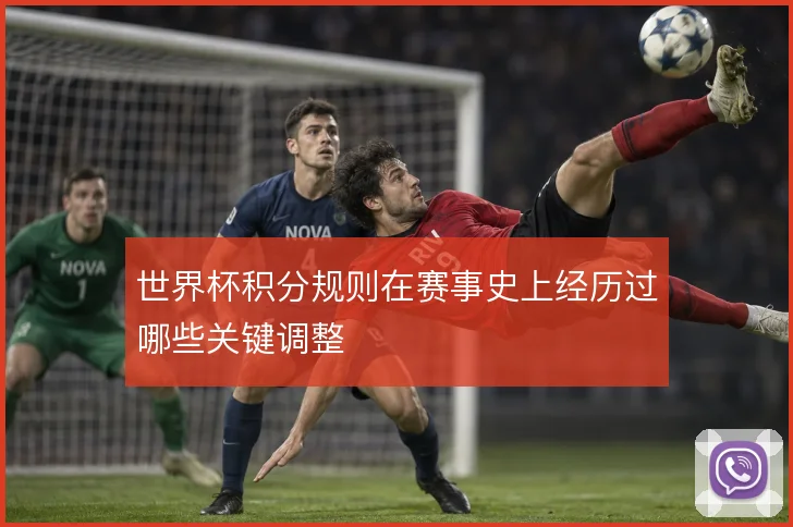 世界杯积分规则在赛事史上经历过哪些关键调整