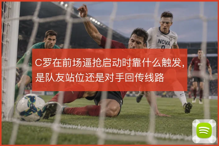 C罗在前场逼抢启动时靠什么触发，是队友站位还是对手回传线路