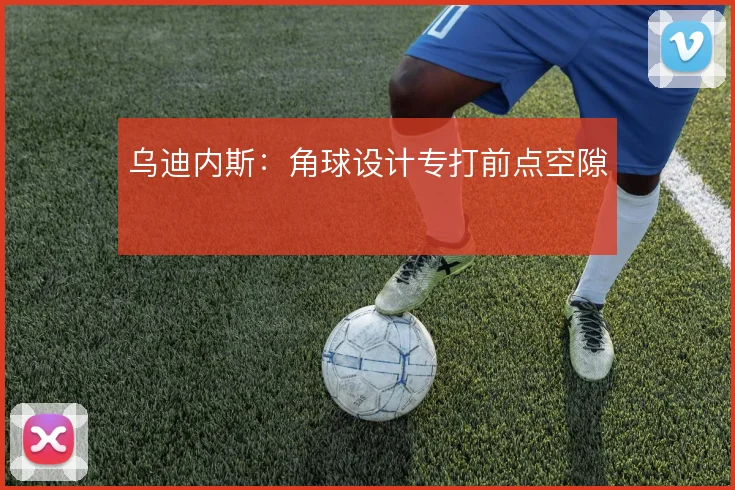 乌迪内斯：角球设计专打前点空隙