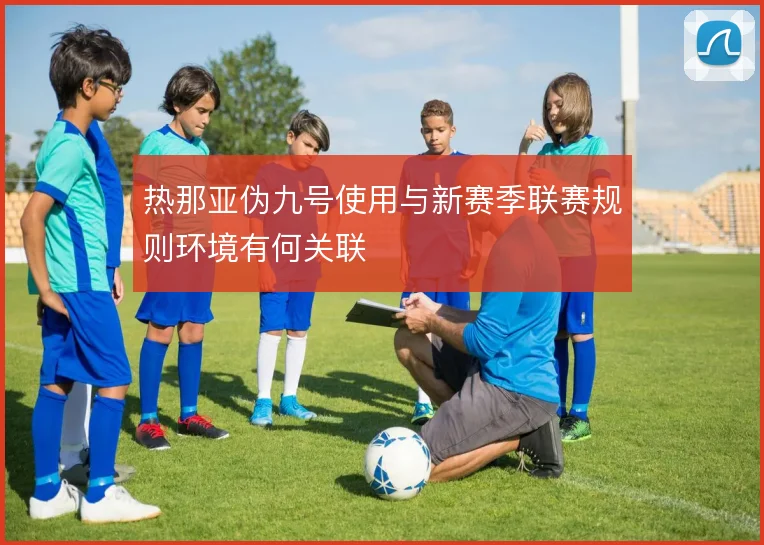 热那亚伪九号使用与新赛季联赛规则环境有何关联