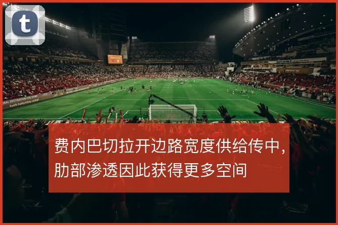 费内巴切拉开边路宽度供给传中，肋部渗透因此获得更多空间
