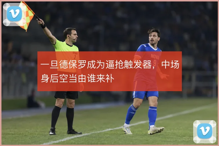 一旦德保罗成为逼抢触发器，中场身后空当由谁来补