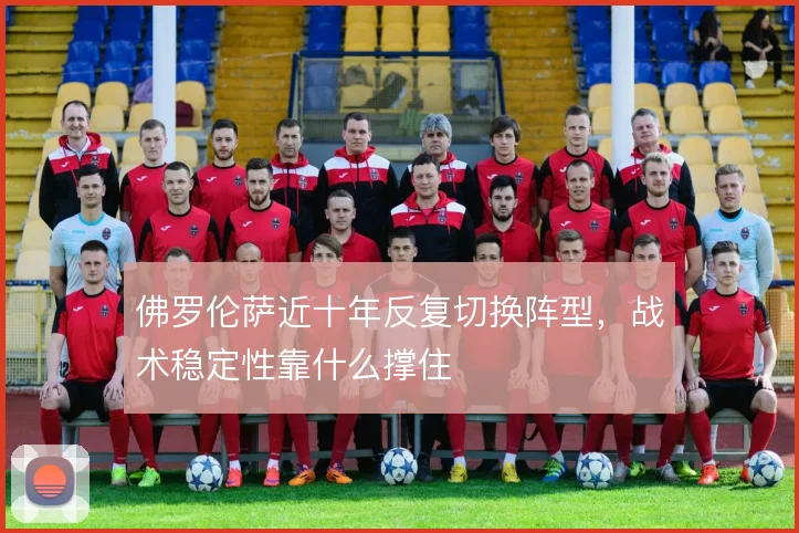 佛罗伦萨近十年反复切换阵型，战术稳定性靠什么撑住