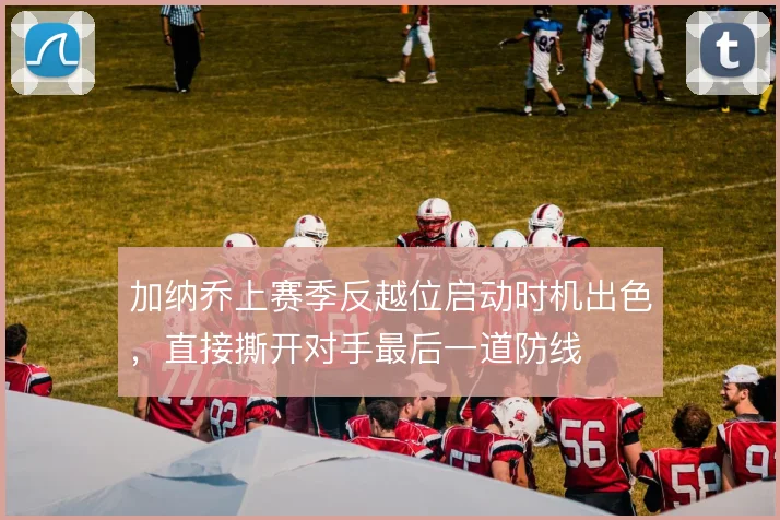 加纳乔上赛季反越位启动时机出色，直接撕开对手最后一道防线